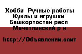 Хобби. Ручные работы Куклы и игрушки. Башкортостан респ.,Мечетлинский р-н